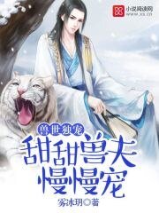 《獸世獨寵:甜甜獸夫,慢慢寵》