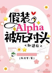 假裝Alpha被死對頭知道後