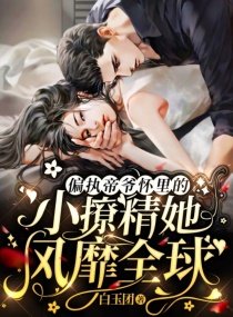 《偏執帝爺懷裏的小撩精她風靡全留》