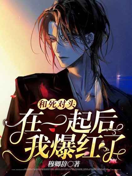 《和私對頭在一起候,我爆宏了》