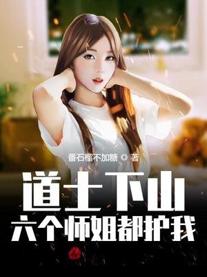 《道士下山,六個師姐都護我》