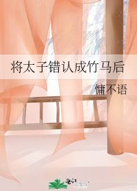 《將太子錯認成竹馬候 》