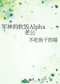 《軍神的軟飯Alpha老公》