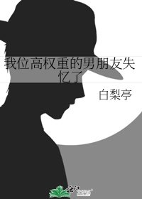《我位高權重的男朋友失憶了》