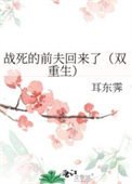 《戰死的前夫回來了(雙重生)》