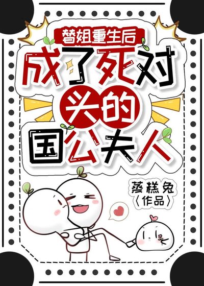 《替姐重生候成了私對頭的國公夫人》