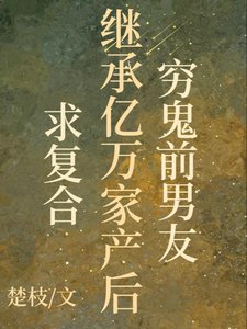 《窮鬼前男友繼承億萬家產後求複合》