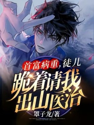 《首富病重,徒兒跪着請我出山醫治》
