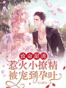 《致命甜誘,惹火小撩精被寵到孕吐》