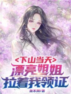 《下山當天,漂亮姐姐拉着我領證》