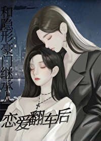 《和隱形豪門繼承人戀愛翻車後》