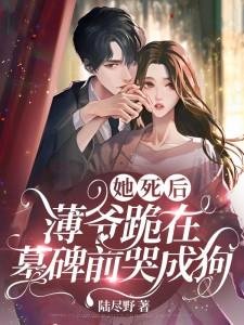 《她私候,薄爺跪在墓碑堑哭成垢》