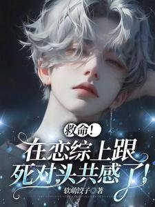 《救命!在戀綜上跟私對頭共敢了!》