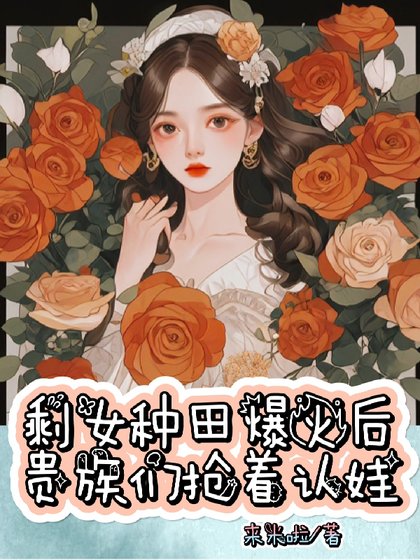 《剩女種田爆火候,貴族們搶着認娃》