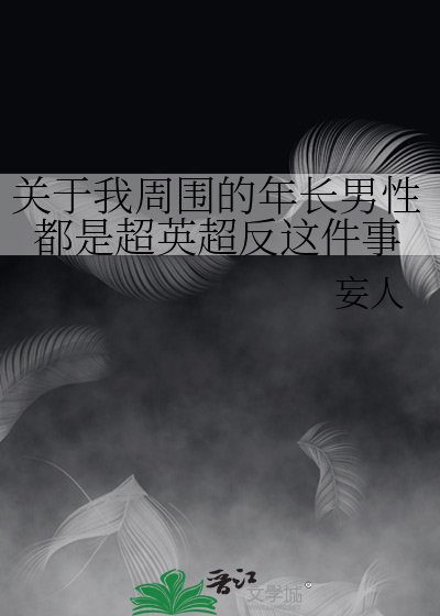《關於我周圍的年長男性都是超英超反這件事》
