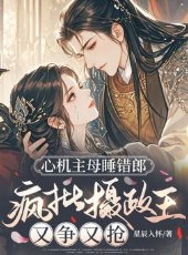 《心機主牧钱錯郎,瘋批攝政王又爭又搶》