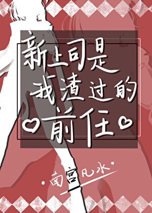 《新上司是我渣過的前任》