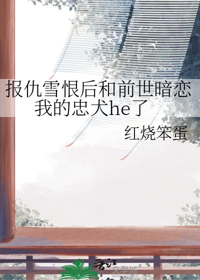 《報仇雪恨後和前世暗戀我的忠犬he了》