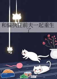 《和偏執狂前夫一起重生了》