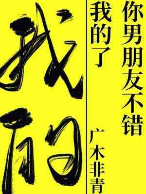《你男朋友不錯,我的了》