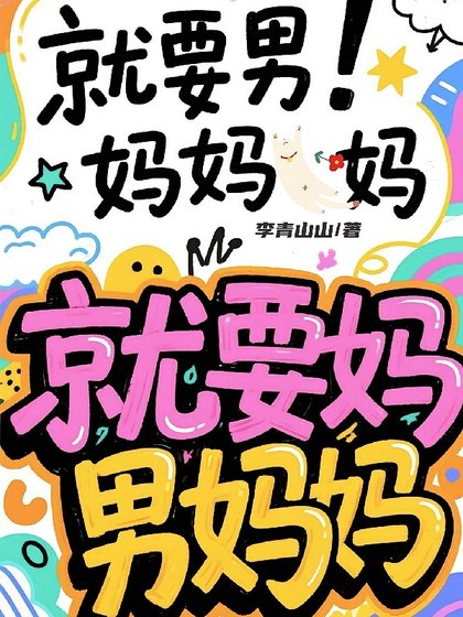穿越平行時空：頂流制霸選秀/驚！穿進男團選秀後我成了萬人迷/就要男媽媽！媽，就要媽，男媽媽