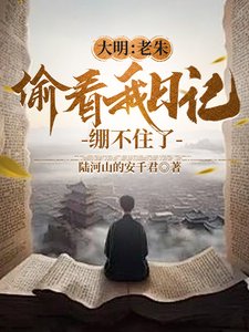 《大明:老朱偷看我谗記,繃不住了/人在大明寫谗記,開局破防朱元璋》