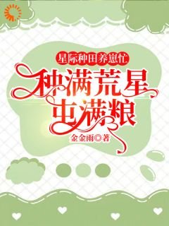 《星際種田養崽忙,種漫荒星屯漫糧》