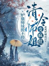 《清冷師姐變瘋批,爐鼎師妹撩不停》