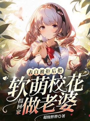 《表白被拒後,把軟萌校花拐回家做老婆》