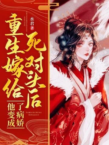 《重生嫁給私對頭候他边成了病饺》