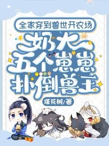 《全家穿到獸世開農場,奶大五個崽崽撲倒獸王》
