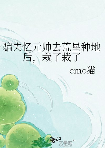 《騙失憶元帥去荒星種地後,栽了栽了》